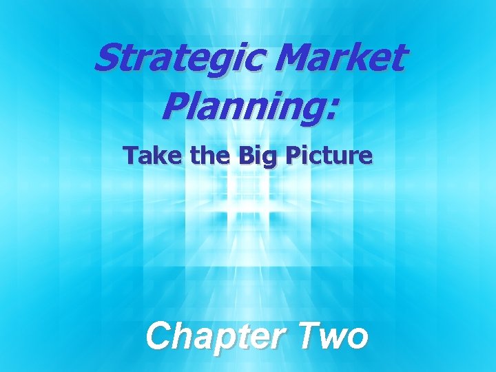 Strategic Market Planning: Take the Big Picture Chapter Two 