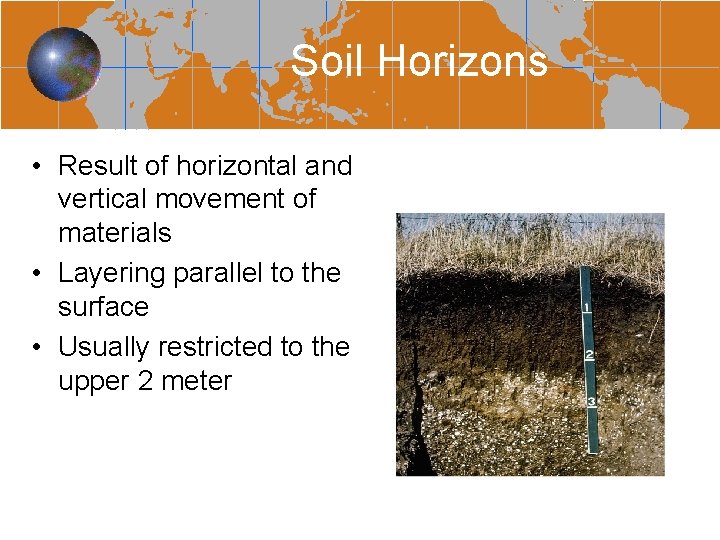Soil Horizons • Result of horizontal and vertical movement of materials • Layering parallel