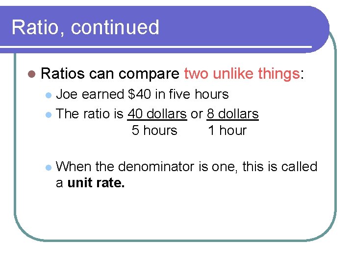 Ratio, continued l Ratios can compare two unlike things: Joe earned $40 in five