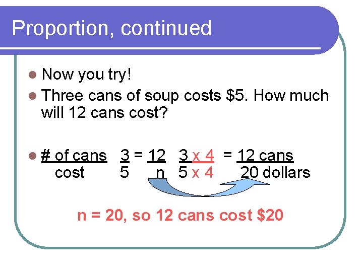 Proportion, continued l Now you try! l Three cans of soup costs $5. How