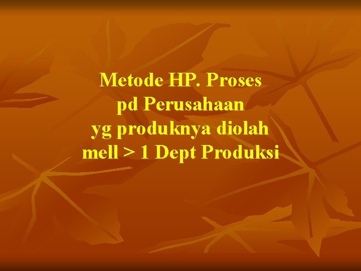 Metode HP. Proses pd Perusahaan yg produknya diolah mell > 1 Dept Produksi 