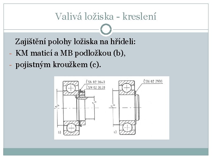 Valivá ložiska - kreslení Zajištění polohy ložiska na hřídeli: - KM maticí a MB