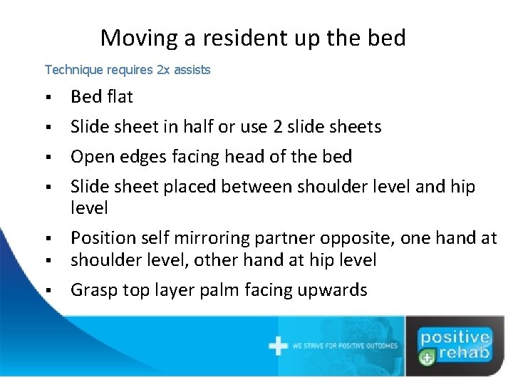 Moving a resident up the bed Technique requires 2 x assists § Bed flat