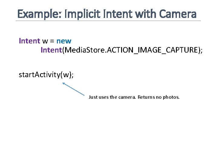 Example: Implicit Intent with Camera Intent w = new Intent(Media. Store. ACTION_IMAGE_CAPTURE); start. Activity(w);