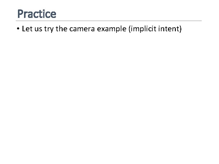 Practice • Let us try the camera example (implicit intent) 