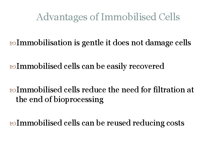 Advantages of Immobilised Cells Immobilisation is gentle it does not damage cells Immobilised cells