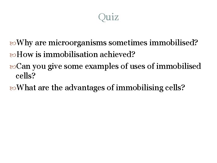 Quiz Why are microorganisms sometimes immobilised? How is immobilisation achieved? Can you give some