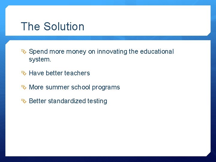 The Solution Spend more money on innovating the educational system. Have better teachers More