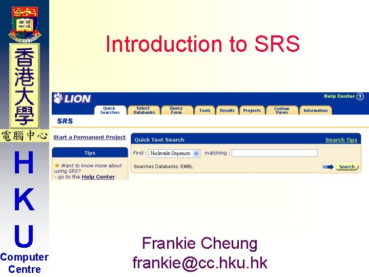 Introduction to SRS H K U Computer Centre Frankie Cheung frankie@cc. hku. hk Introduction to SRS H K U Computer Centre Frankie Cheung frankie@cc. hku. hk
