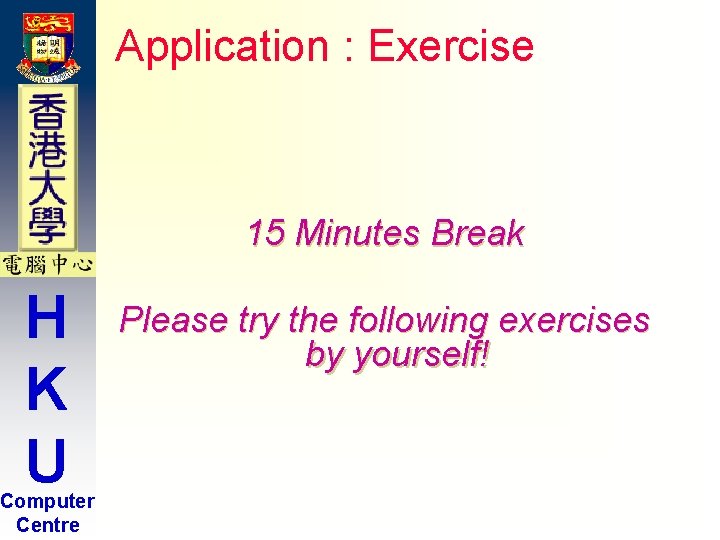 Application : Exercise 15 Minutes Break H K U Computer Centre Please try the Application : Exercise 15 Minutes Break H K U Computer Centre Please try the
