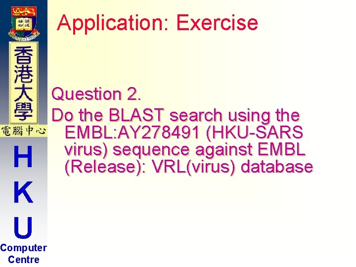 Application: Exercise H K U Computer Centre Question 2. Do the BLAST search using Application: Exercise H K U Computer Centre Question 2. Do the BLAST search using