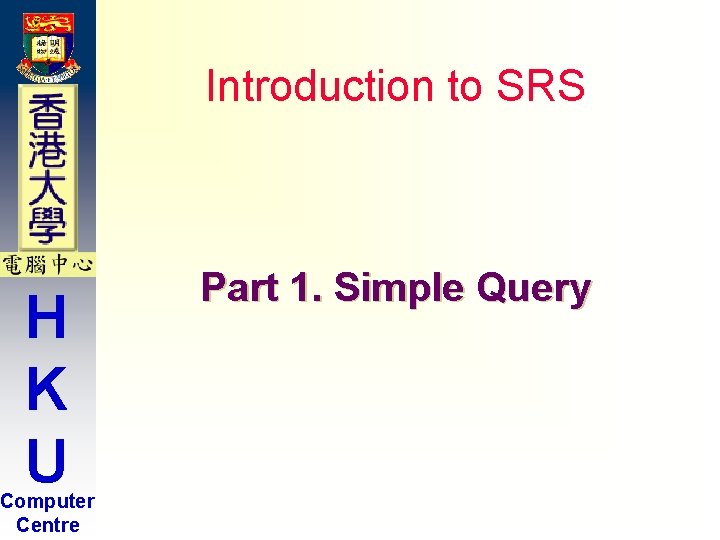 Introduction to SRS H K U Computer Centre Part 1. Simple Query Introduction to SRS H K U Computer Centre Part 1. Simple Query