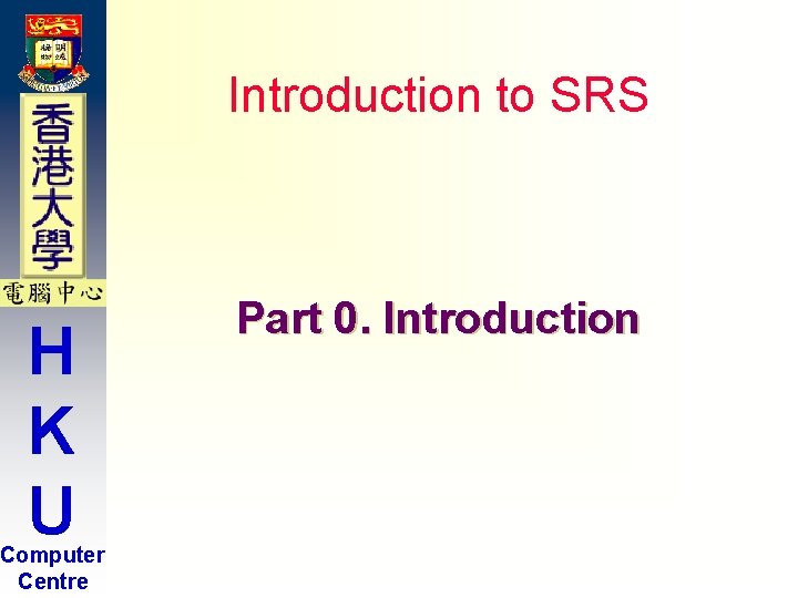 Introduction to SRS H K U Computer Centre Part 0. Introduction Introduction to SRS H K U Computer Centre Part 0. Introduction