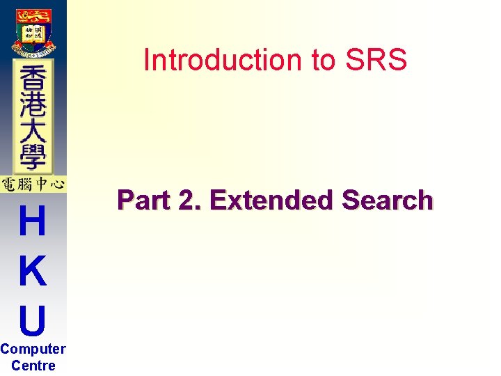 Introduction to SRS H K U Computer Centre Part 2. Extended Search Introduction to SRS H K U Computer Centre Part 2. Extended Search