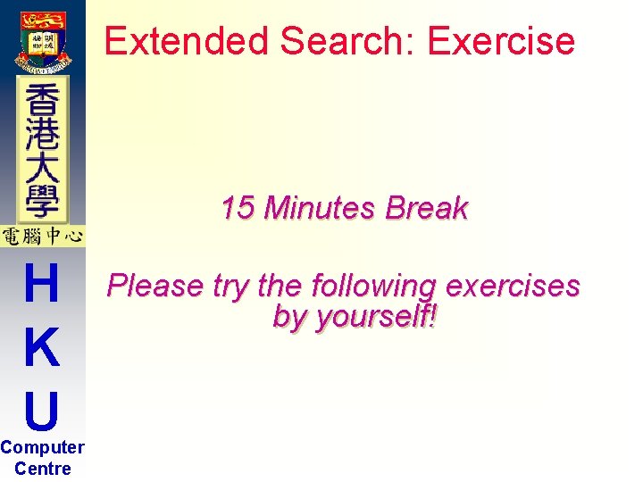 Extended Search: Exercise 15 Minutes Break H K U Computer Centre Please try the Extended Search: Exercise 15 Minutes Break H K U Computer Centre Please try the