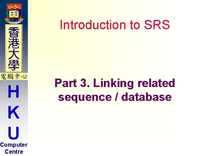 Introduction to SRS H K U Computer Centre Part 3. Linking related sequence / Introduction to SRS H K U Computer Centre Part 3. Linking related sequence /