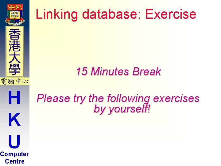 Linking database: Exercise 15 Minutes Break H K U Computer Centre Please try the Linking database: Exercise 15 Minutes Break H K U Computer Centre Please try the