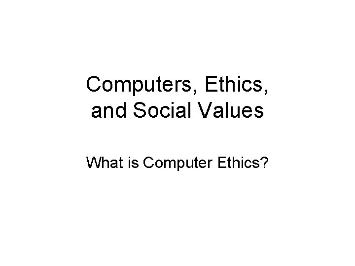 Computers, Ethics, and Social Values What is Computer Ethics? 