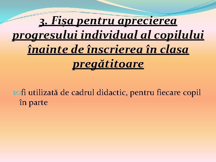 3. Fișa pentru aprecierea progresului individual al copilului înainte de înscrierea în clasa pregătitoare 3. Fișa pentru aprecierea progresului individual al copilului înainte de înscrierea în clasa pregătitoare