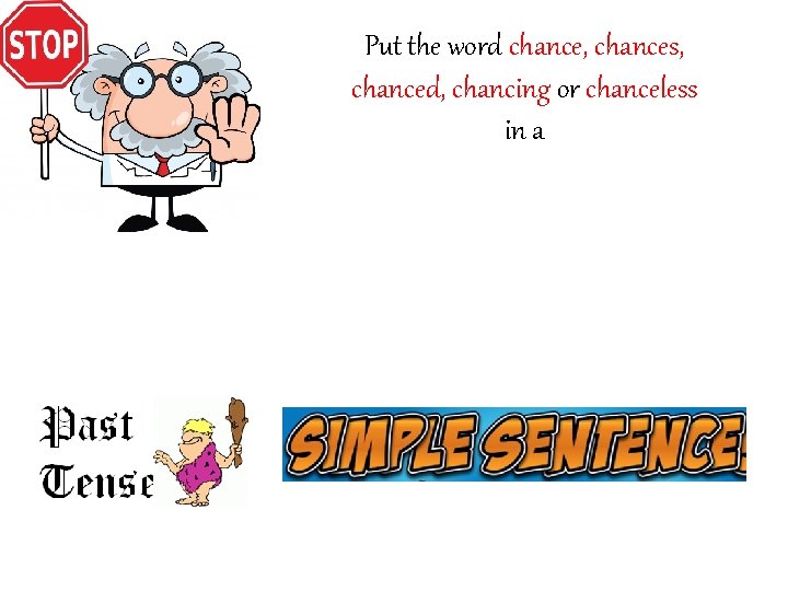 Put the word chance, chances, chanced, chancing or chanceless in a 