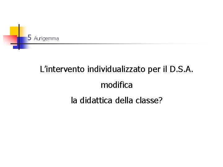 5 Aurigemma L’intervento individualizzato per il D. S. A. modifica la didattica della classe?