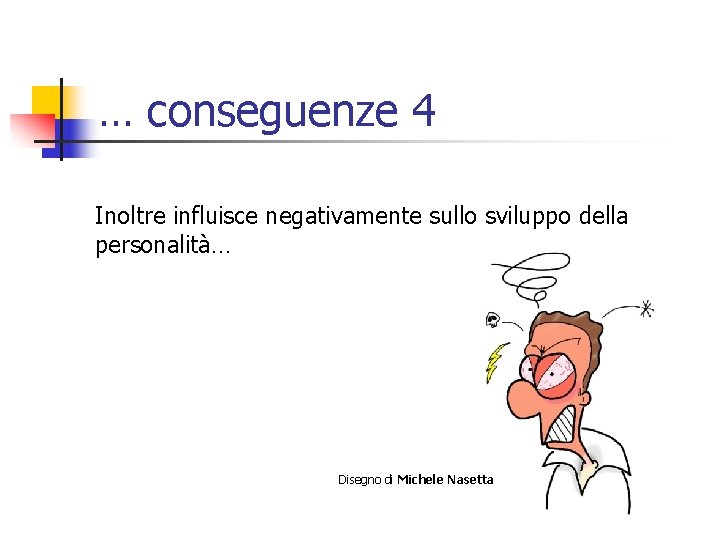 … conseguenze 4 Inoltre influisce negativamente sullo sviluppo della personalità… Disegno di Michele Nasetta