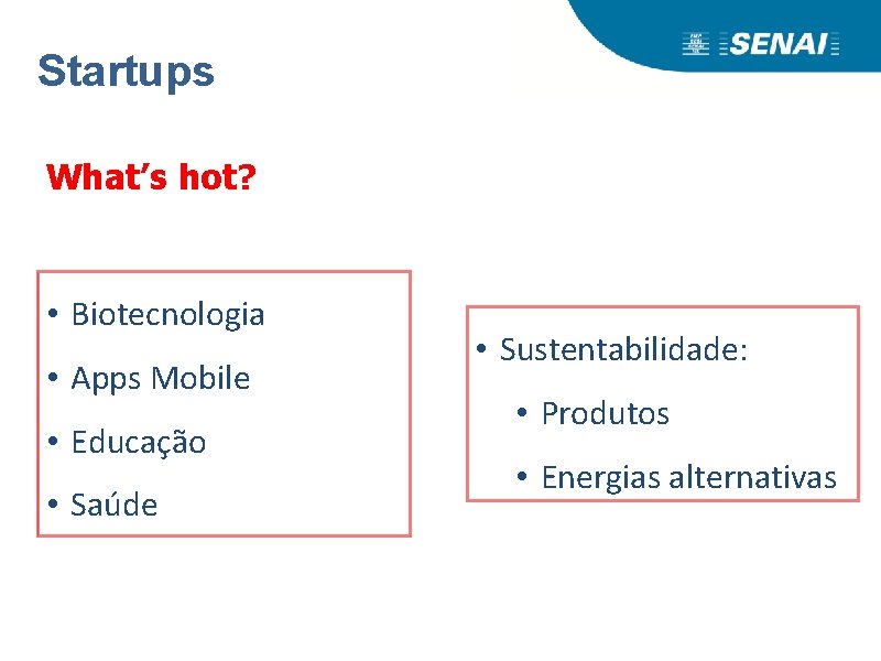 Startups What’s hot? • Biotecnologia • Apps Mobile • Educação • Saúde • Sustentabilidade: