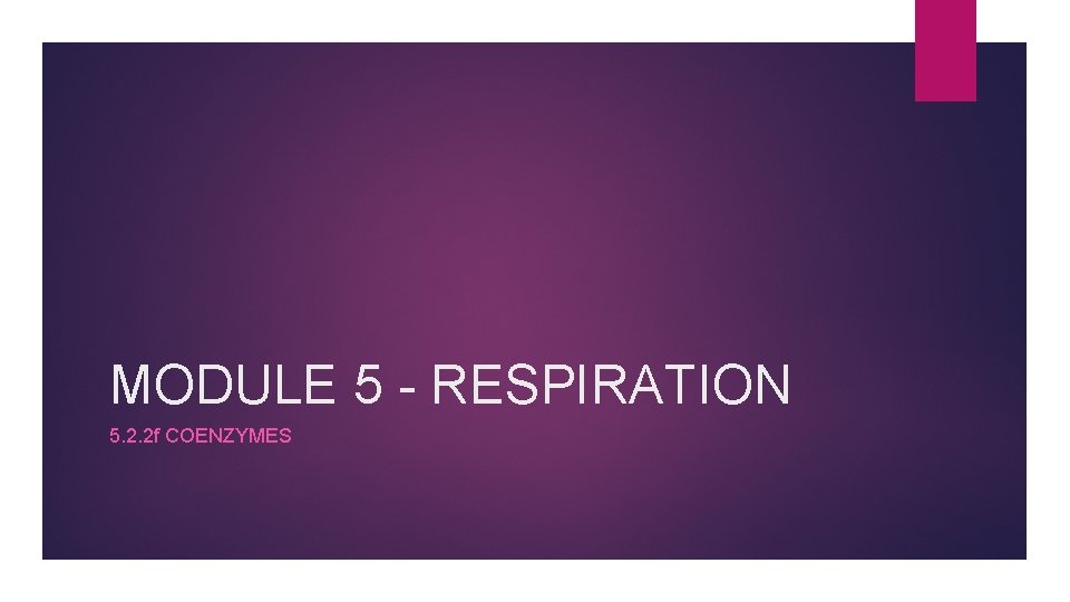 MODULE 5 - RESPIRATION 5. 2. 2 f COENZYMES MODULE 5 - RESPIRATION 5. 2. 2 f COENZYMES