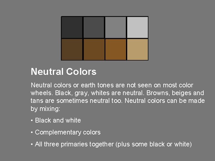 Neutral Colors Neutral colors or earth tones are not seen on most color wheels. Neutral Colors Neutral colors or earth tones are not seen on most color wheels.