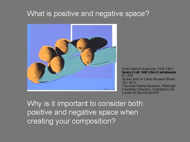 What is positive and negative space? Andy Warhol (American, 1928 -1987) Space Fruit: Still What is positive and negative space? Andy Warhol (American, 1928 -1987) Space Fruit: Still