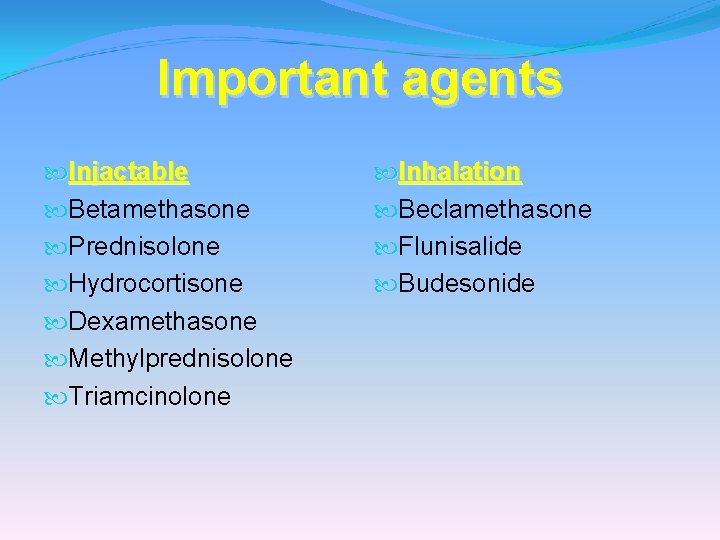 Important agents Injactable Betamethasone Prednisolone Hydrocortisone Dexamethasone Methylprednisolone Triamcinolone Inhalation Beclamethasone Flunisalide Budesonide 