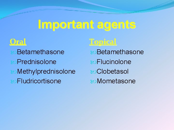 Important agents Oral Topical Betamethasone Prednisolone Methylprednisolone Fludricortisone Betamethasone Flucinolone Clobetasol Mometasone 