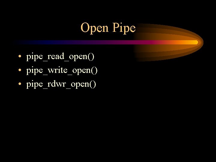 Open Pipe • pipe_read_open() • pipe_write_open() • pipe_rdwr_open() 