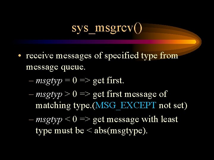 sys_msgrcv() • receive messages of specified type from message queue. – msgtyp = 0