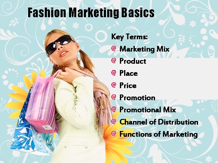 Fashion Marketing Basics Key Terms: Marketing Mix Product Place Price Promotional Mix Channel of