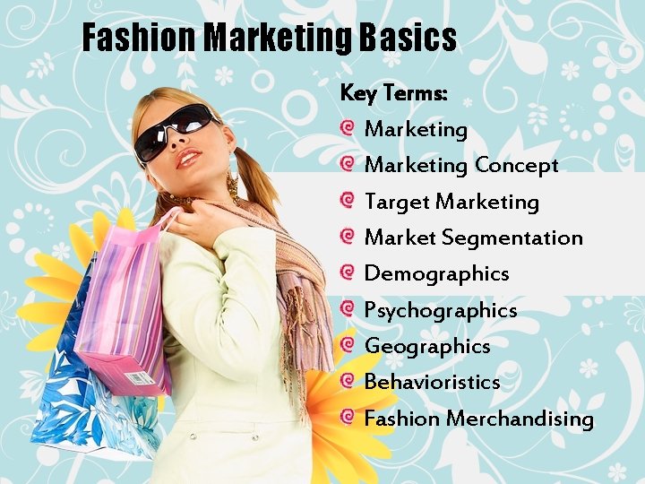 Fashion Marketing Basics Key Terms: Marketing Concept Target Marketing Market Segmentation Demographics Psychographics Geographics