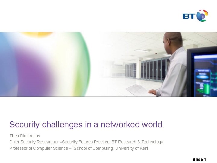 Security challenges in a networked world Theo Dimitrakos Chief Security Researcher –Security Futures Practice, Security challenges in a networked world Theo Dimitrakos Chief Security Researcher –Security Futures Practice,
