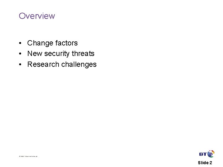 Overview • Change factors • New security threats • Research challenges © British Telecommunications Overview • Change factors • New security threats • Research challenges © British Telecommunications