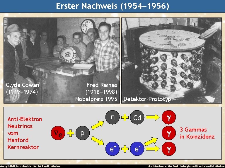 Erster Nachweis (1954 -1956) Clyde Cowan (1919 -1974) Anti-Elektron Neutrinos vom Hanford Kernreaktor Georg