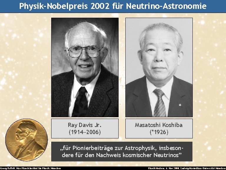 Physik-Nobelpreis 2002 für Neutrino-Astronomie Ray Davis Jr. (1914 -2006) Masatoshi Koshiba (*1926) „für Pionierbeiträge