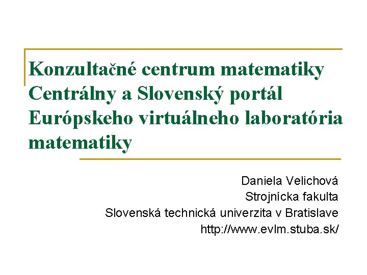 Konzultačné centrum matematiky Centrálny a Slovenský portál Európskeho virtuálneho laboratória matematiky Daniela Velichová Strojnícka