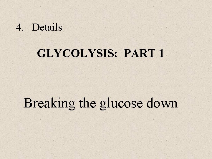 4. Details GLYCOLYSIS: PART 1 Breaking the glucose down 4. Details GLYCOLYSIS: PART 1 Breaking the glucose down