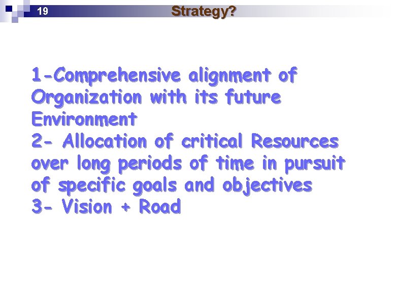 19 Strategy? 1 -Comprehensive alignment of Organization with its future Environment 2 - Allocation