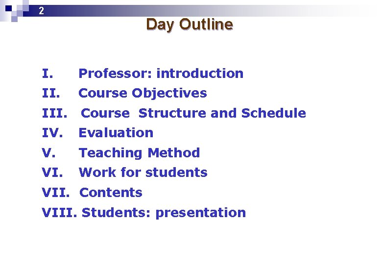 2 Day Outline I. Professor: introduction II. Course Objectives III. Course Structure and Schedule