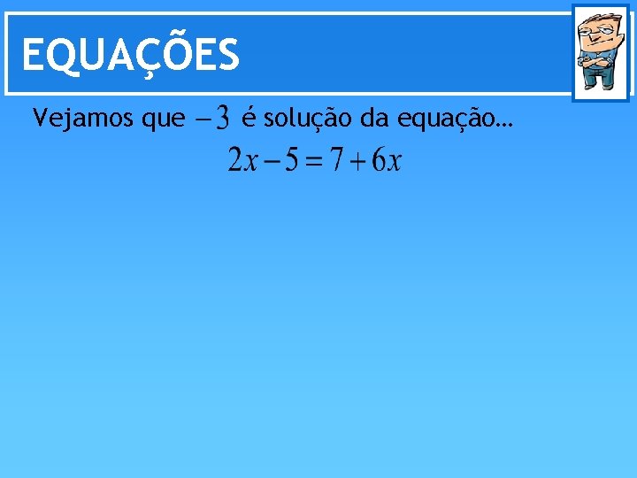 EQUAÇÕES Vejamos que é solução da equação… 