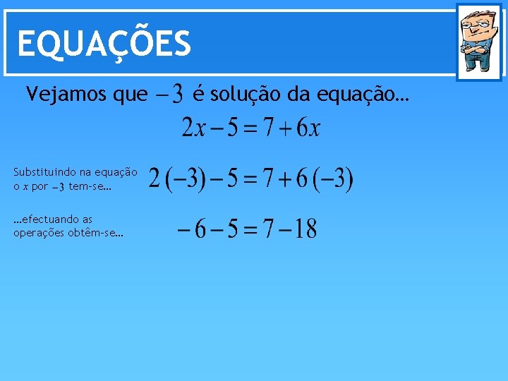 EQUAÇÕES Vejamos que Substituindo na equação o x por tem-se… …efectuando as operações obtêm-se…