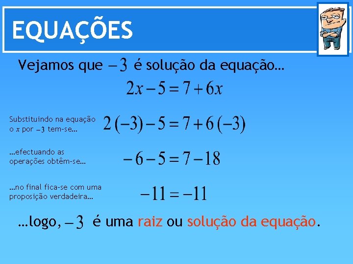 EQUAÇÕES Vejamos que é solução da equação… Substituindo na equação o x por tem-se…