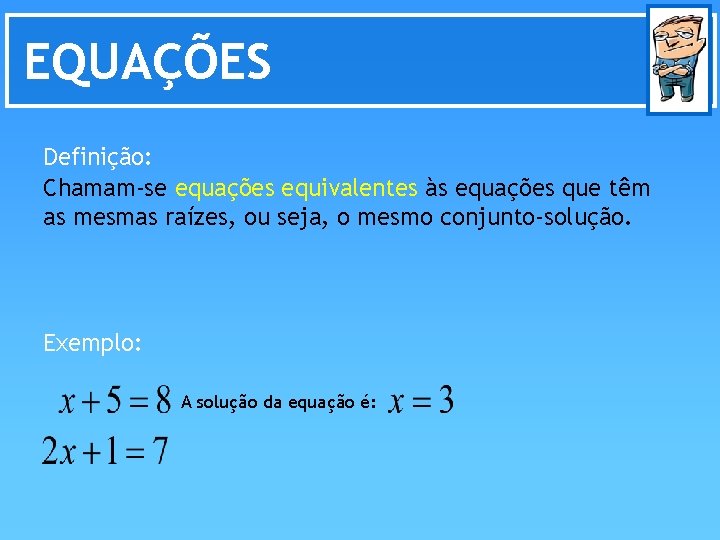 EQUAÇÕES Definição: Chamam-se equações equivalentes às equações que têm as mesmas raízes, ou seja,