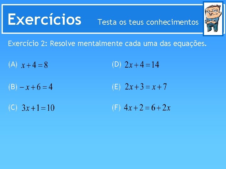 Exercícios Testa os teus conhecimentos Exercício 2: Resolve mentalmente cada uma das equações. (A)