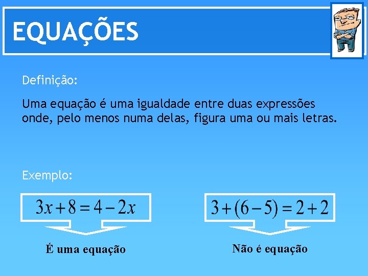 EQUAÇÕES Definição: Uma equação é uma igualdade entre duas expressões onde, pelo menos numa